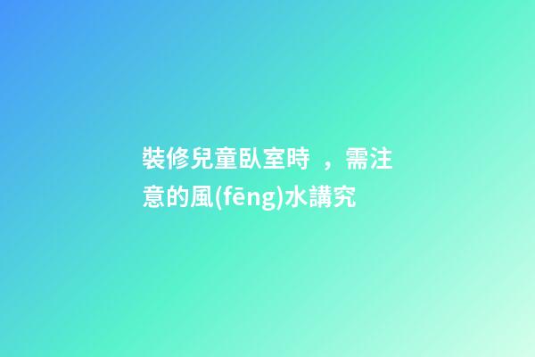 裝修兒童臥室時，需注意的風(fēng)水講究